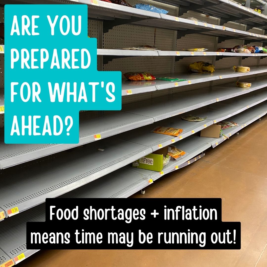 Are you prepared for what’s ahead? Food shortages + inflation means time may be running out!